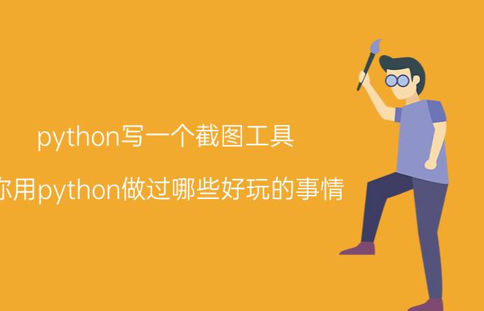 python写一个截图工具 你用python做过哪些好玩的事情？